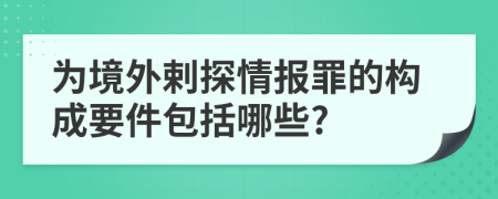 为境外剌探情报罪的构成要件包括哪些?