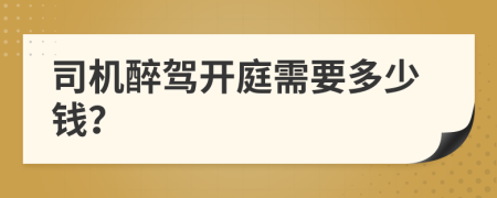 司机醉驾开庭需要多少钱？