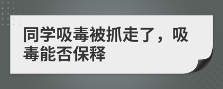 同学吸毒被抓走了，吸毒能否保释