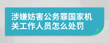 涉嫌妨害公务罪国家机关工作人员怎么处罚