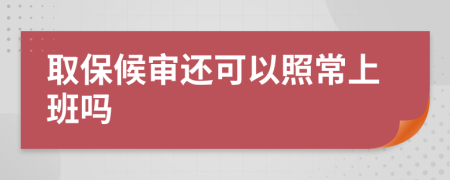 取保候审还可以照常上班吗  