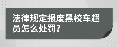 法律规定报废黑校车超员怎么处罚？