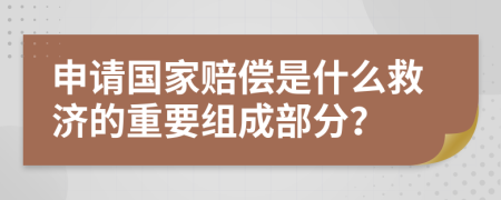 申请国家赔偿是什么救济的重要组成部分？