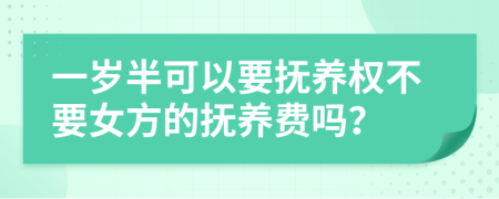 一岁半可以要抚养权不要女方的抚养费吗？