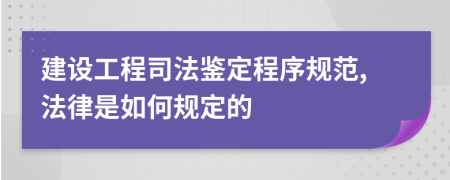建设工程司法鉴定程序规范,法律是如何规定的