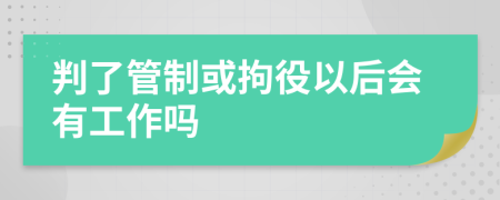 判了管制或拘役以后会有工作吗