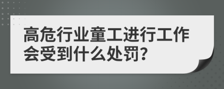 高危行业童工进行工作会受到什么处罚？