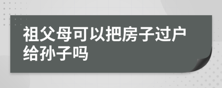 祖父母可以把房子过户给孙子吗