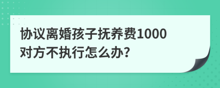 协议离婚孩子抚养费1000对方不执行怎么办？