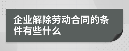 企业解除劳动合同的条件有些什么