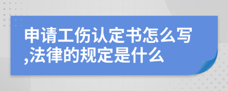 申请工伤认定书怎么写,法律的规定是什么