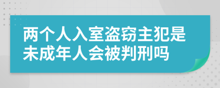 两个人入室盗窃主犯是未成年人会被判刑吗