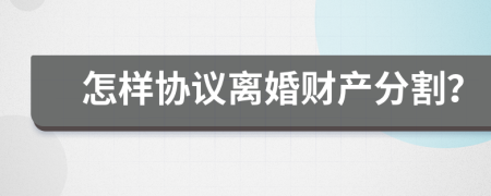 怎样协议离婚财产分割？