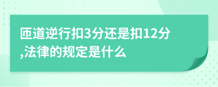 匝道逆行扣3分还是扣12分,法律的规定是什么