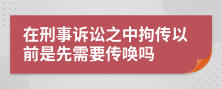 在刑事诉讼之中拘传以前是先需要传唤吗