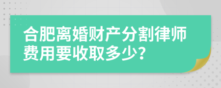 合肥离婚财产分割律师费用要收取多少？