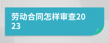 劳动合同怎样审查2023