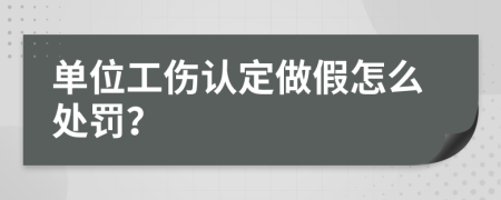 单位工伤认定做假怎么处罚？