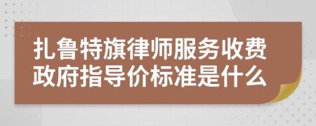 扎鲁特旗律师服务收费政府指导价标准是什么