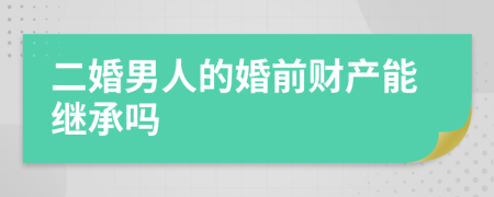 二婚男人的婚前财产能继承吗