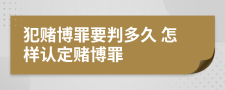 犯赌博罪要判多久 怎样认定赌博罪