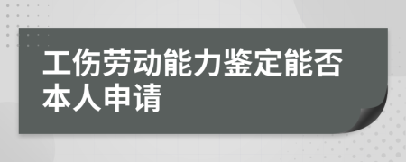 工伤劳动能力鉴定能否本人申请