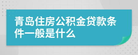 青岛住房公积金贷款条件一般是什么