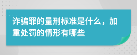 诈骗罪的量刑标准是什么，加重处罚的情形有哪些