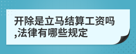 开除是立马结算工资吗,法律有哪些规定