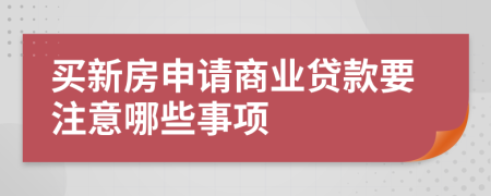 买新房申请商业贷款要注意哪些事项