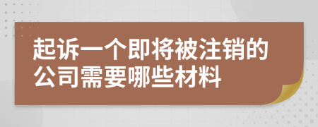 起诉一个即将被注销的公司需要哪些材料