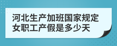 河北生产加班国家规定女职工产假是多少天