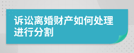 诉讼离婚财产如何处理进行分割