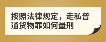 按照法律规定，走私普通货物罪如何量刑