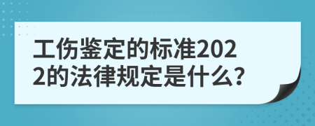 工伤鉴定的标准2022的法律规定是什么？