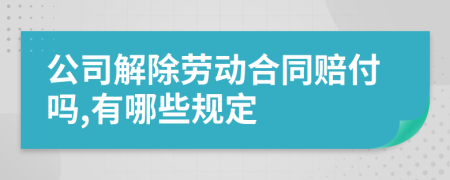 公司解除劳动合同赔付吗,有哪些规定