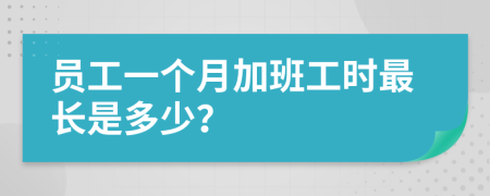 员工一个月加班工时最长是多少？