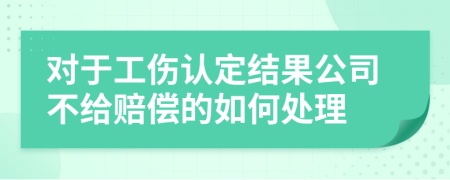 对于工伤认定结果公司不给赔偿的如何处理