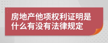 房地产他项权利证明是什么有没有法律规定