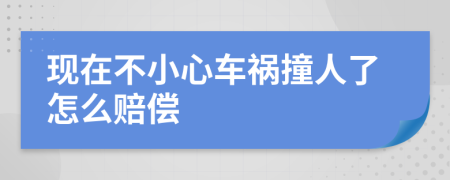 现在不小心车祸撞人了怎么赔偿