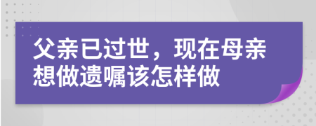 父亲已过世，现在母亲想做遗嘱该怎样做