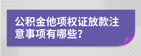 公积金他项权证放款注意事项有哪些？