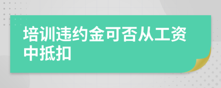 培训违约金可否从工资中抵扣
