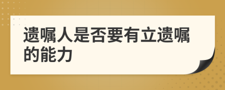 遗嘱人是否要有立遗嘱的能力