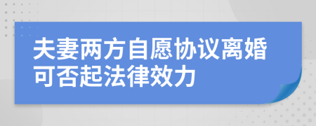 夫妻两方自愿协议离婚可否起法律效力