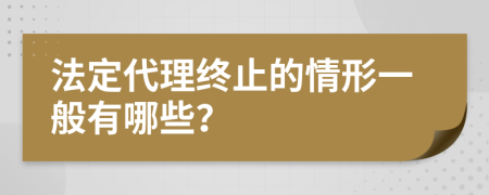 法定代理终止的情形一般有哪些？