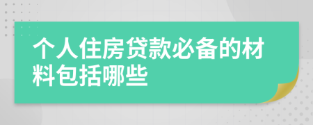 个人住房贷款必备的材料包括哪些