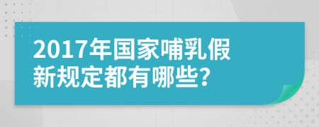 2017年国家哺乳假新规定都有哪些？