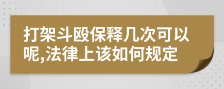 打架斗殴保释几次可以呢,法律上该如何规定