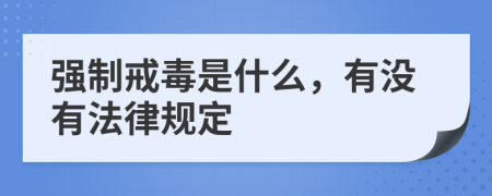 强制戒毒是什么，有没有法律规定